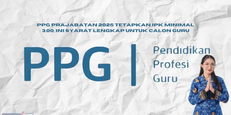 PPG Prajabatan 2025 Tetapkan IPK Minimal 3,00, Ini Syarat Lengkap untuk Calon Guru